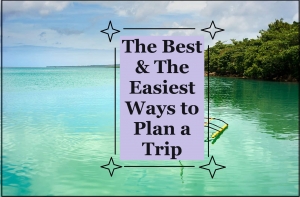 The Best & The Easiest Ways to Plan a Trip 